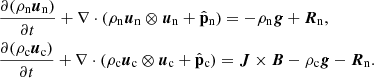 $$ \begin{aligned}&\frac{\partial (\rho _{\rm n}{\boldsymbol{u}}_{\mathrm{n}})}{\partial t} + \nabla \cdot (\rho _{\rm n}{\boldsymbol{u}}_{\mathrm{n}} \otimes {\boldsymbol{u}}_{\mathrm{n}} +{\hat{\mathbf{p}}_{\rm n}} ) = -\rho _{\rm n}{\boldsymbol{g}} +{\boldsymbol{R}}_{\rm n}, \\&\frac{\partial (\rho _{\rm c}{\boldsymbol{u}}_{\mathrm{c}})}{\partial t} + \nabla \cdot (\rho _{\rm c}{\boldsymbol{u}}_{\rm c}\otimes {\boldsymbol{u}}_{\rm c} + {\hat{\mathbf{p}}_{\rm c}} ) ={\boldsymbol{J}}\times {\boldsymbol{B}} - \rho _{\rm c}{\boldsymbol{g}} -{\boldsymbol{R}}_{\rm n} .\nonumber \end{aligned} $$
