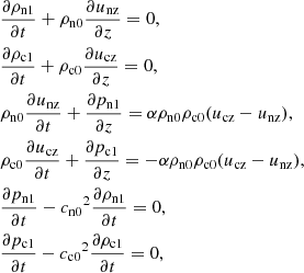 $$ \begin{aligned}&\frac{\partial \rho _{\rm n1}}{\partial t} + \rho _{\rm n0} \frac{\partial u_{\rm nz}}{\partial z} = 0, \nonumber \\&\frac{\partial \rho _{\rm c1}}{\partial t} + \rho _{\rm c0} \frac{\partial u_{\rm cz}}{\partial z} = 0, \nonumber \\&\rho _{\rm n0} \frac{\partial u_{\rm nz} }{\partial t} + \frac{\partial p_{\rm n1}}{\partial z} = \alpha \rho _{\rm n0} \rho _{\rm c0} (u_{\rm cz} - u_{\rm nz} ), \nonumber \\&\rho _{\rm c0} \frac{\partial u_{\rm cz} }{\partial t} + \frac{\partial p_{\rm c1}}{\partial z} = - \alpha \rho _{\rm n0} \rho _{\rm c0}(u_{\rm cz} - u_{\rm nz}), \nonumber \\&\frac{\partial p_{\rm n1}}{\partial t} - {c_{\rm n0}}^2 \frac{\partial \rho _{\rm n1}}{\partial t} = 0, \nonumber \\&\frac{\partial p_{\rm c1}}{\partial t} - {c_{\rm c0}}^2 \frac{\partial \rho _{\rm c1}}{\partial t} = 0, \end{aligned} $$