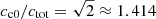 $ c_{\mathrm{c0}}/c_{\mathrm{tot}} = \sqrt{2} \approx1.414 $