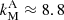 $ k_{\mathrm{M}}^{\mathrm{A}} \approx 8.8 $