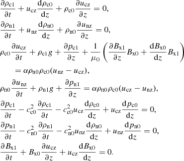 $$ \begin{aligned}&\frac{\partial \rho _{\rm c1}}{\partial t} + u_{\rm cz} \frac{\mathrm{d} \rho _{\rm c0}}{\mathrm{d} z} + \rho _{\rm c0} \frac{\partial u_{\rm cz}}{\partial z} = 0, \nonumber \\&\frac{\partial \rho _{\rm n1}}{\partial t} + u_{\rm nz} \frac{\mathrm{d} \rho _{\rm n0}}{\mathrm{d} z} + \rho _{\rm n0} \frac{\partial u_{\rm nz}}{\partial z} = 0, \nonumber \\&\rho _{\rm c0} \frac{\partial u_{\rm cz}}{\partial t} + \rho _{\rm c1} { g} + \frac{\partial p_{\rm c1}}{\partial z} + \frac{1}{\mu _0}\left( \frac{\partial B_{\rm x1}}{\partial z} B_{\rm x0} + \frac{\mathrm{d} B_{\rm x0}}{\mathrm{d} z} B_{\rm x1}\right) \nonumber \\&\qquad = \alpha \rho _{\rm n0} \rho _{\rm c0} (u_{\rm nz} - u_{\rm cz} ), \nonumber \\&\rho _{\rm n0} \frac{\partial u_{\rm nz}}{\partial t} + \rho _{\rm n1} { g} + \frac{\partial p_{\rm n1}}{\partial z} = \alpha \rho _{\rm n0} \rho _{\rm c0} (u_{\rm cz} - u_{\rm nz} ), \nonumber \\&\frac{\partial p_{\rm c1}}{\partial t} - c_{\rm c0}^2 \frac{\partial \rho _{\rm c1}}{\partial t} - c_{\rm c0}^2 u_{\rm cz} \frac{\mathrm{d} \rho _{\rm c0}}{\mathrm{d} z} + u_{\rm cz} \frac{\mathrm{d} p_{\rm c0}}{\mathrm{d} z} = 0, \nonumber \\&\frac{\partial p_{\rm n1}}{\partial t} - c_{\rm n0}^2 \frac{\partial \rho _{\rm n1}}{\partial t} - c_{\rm n0}^2 u_{\rm nz} \frac{\mathrm{d} \rho _{\rm n0}}{\mathrm{d} z} + u_{\rm nz} \frac{\mathrm{d} p_{\rm n0}}{\mathrm{d} z} = 0, \nonumber \\&\frac{\partial B_{\rm x1}}{\partial t} + B_{\rm x0} \frac{\partial u_{\rm cz}}{\partial z} + u_{\rm cz} \frac{\mathrm{d} B_{\rm x0} }{\mathrm{d} z} = 0. \end{aligned} $$