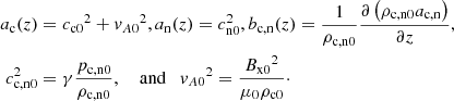 $$ \begin{aligned} a_{\rm c}(z)&= {c_{\rm c0}}^2 + {{ v}_{A0}}^2, a_{\rm n}(z) = c_{\rm n0}^2, b_{\rm c,n}(z) = \frac{1}{\rho _{\rm {c,n}0}} \frac{\partial \left( {\rho _{\rm {c,n}0}} a_{\rm c,n} \right)}{\partial z}, \nonumber \\ c_{\rm {c,n}0}^2&= \gamma \frac{p_{\rm {c,n}0}}{\rho _{\rm {c,n}0}}, \quad \text{ and} \quad {{ v}_{A0}}^2 = \frac{{B_{\rm x0}}^2}{\mu _0 \rho _{\rm c0}}\cdot \end{aligned} $$
