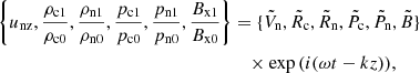 $$ \begin{aligned} \left\{ u_{\rm nz}, \frac{\rho _{\rm c1}}{\rho _{\rm c0}}, \frac{\rho _{\rm n1}}{\rho _{\rm n0}}, \frac{p_{\rm c1}}{p_{\rm c0}}, \frac{p_{\rm n1}}{p_{\rm n0}}, \frac{B_{\rm x1}}{B_{\rm x0}} \right\}&=\{\tilde{V}_{\rm n}, \tilde{R}_{\rm c}, \tilde{R}_{\rm n}, \tilde{P}_{\rm c}, \tilde{P}_{\rm n}, \tilde{B} \} \nonumber \\&\quad \times \exp {\left( i (\omega t - k z) \right) }, \end{aligned} $$