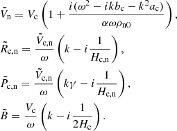 $$ \begin{aligned}&\tilde{V}_{\rm n} = V_{\rm c} \left( 1 + \frac{i(\omega ^2 - i k b_{\rm c}- k^2 a_{\rm c}) }{\alpha \omega \rho _{\rm n0}} \right), \nonumber \\&\tilde{R}_{\rm c,n} = \frac{\tilde{V}_{\rm c,n} }{ \omega }\left( k - i \frac{1}{H_{\rm c,n}} \right), \nonumber \\&\tilde{P}_{\rm c,n} = \frac{\tilde{V}_{\rm c,n} }{\omega } \left( k \gamma - i \frac{1}{H_{\rm c,n}} \right), \nonumber \\&\tilde{B} = \frac{V_{\rm c} }{\omega } \left( k - i \frac{1}{2 H_{\rm c}} \right). \end{aligned} $$