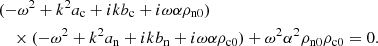 $$ \begin{aligned}&(-\omega ^2 + k^2 a_{\rm c} +i k b_{\rm c} + i \omega \alpha \rho _{\rm n0} ) \nonumber \\&\quad \times (-\omega ^2 + k^2 a_{\rm n} + i k b_{\rm n} + i \omega \alpha \rho _{\rm c0} )+\omega ^2 \alpha ^2 \rho _{\rm n0} \rho _{\rm c0} = 0. \end{aligned} $$