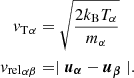 $$ \begin{aligned} {{ v}_{\rm T}}_\alpha&= \sqrt{\frac{2 k_{\rm B} T_\alpha }{m_\alpha }} \nonumber \\ {{ v}_{\rm rel}}_{\alpha \beta }&= \mid {\boldsymbol{u}}_{\boldsymbol{\alpha }} - {\boldsymbol{u}}_{\boldsymbol{\beta }} \mid . \end{aligned} $$