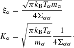 $$ \begin{aligned} \xi _\alpha&= \frac{\sqrt{\pi k_{\rm B} T_\alpha m_\alpha }}{4 \Sigma _{\alpha \alpha }} \nonumber \\ K_\alpha&= \sqrt{ \frac{\pi k_{\rm B} T_\alpha }{m_\alpha }}\frac{1}{4 \Sigma _{\alpha \alpha }} \cdot \end{aligned} $$