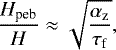 \begin{align*} \frac{H_{\textrm{peb}}}{H} \approx \sqrt{\frac{\alpha_{\textrm{z}}}{\tau_{\textrm{f}}}}, \, \end{align*}