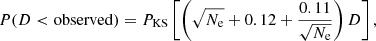$$ \begin{aligned} P(D < \mathrm{observed}) = P_{\rm KS} \left[ \left( \sqrt{N_{\rm e}} + 0.12 +\frac{0.11}{\sqrt{N_{\rm e}}} \right) D \right], \end{aligned} $$