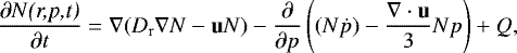 \begin{align*} \frac{\partial N\text{\textit{(r,p,t)}}}{\partial t} &= \nabla(D_{\mathrm r}\nabla N-\mathbf{u} N)-\frac{\partial}{\partial p}\left( (N\dot{p})-\frac{\nabla \cdot \mathbf{ u}}{3}Np\right)&#x002B;Q,\end{align*}
