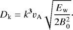 \begin{align*} D_{\textrm{k}} = k^{\mathbf{3}} v_{\textrm{A}}\sqrt{\frac{E_{\textrm{w}}}{2 B_0^2}}\cdot \end{align*}