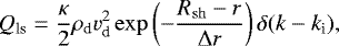 \begin{align*} Q_{\textrm{ls}} &= \frac{\kappa}{2}\rho_{\textrm{d}}v_{\textrm{d}}^2\exp\left(-\frac{R_{\mathrm{sh}}-r}{\Delta r}\right)\delta(k-k_{\textrm{i}}), \end{align*}