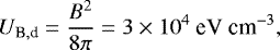 \begin{align*} U_{\textrm{B},\textrm{d}} = \frac{B^2}{8\pi} = 3\times10^4\ \text{eV cm}^{-3}\text{,} \end{align*}