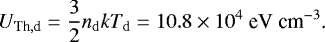 \begin{align*} U_{\textrm{Th},\textrm{d}} = \frac{3}{2}n_{\mathrm{d}}kT_{\mathrm{d}} = 10.8\times10^4\ \text{eV cm}^{-3}\text{.} \end{align*}