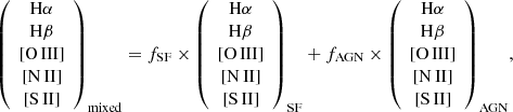 $$ \begin{aligned} {\left( {\begin{array}{*{20}{c}} {{\rm{H}}\alpha }\\ {{\rm{H}}\beta }\\ {[{\rm{O}}\,{\rm{III}}]}\\ {[{\rm{N}}\,{\rm{II}}]}\\ {[{\rm{S}}\,{\rm{II}}]} \end{array}} \right)_{{\rm{mixed}}}} = {f_{{\rm{SF}}}} \times {\left( {\begin{array}{*{20}{c}} {{\rm{H}}\alpha }\\ {{\rm{H}}\beta }\\ {[{\rm{O}}\,{\rm{III}}]}\\ {[{\rm{N}}\,{\rm{II}}]}\\ {[{\rm{S}}\,{\rm{II}}]} \end{array}} \right)_{{\rm{SF}}}} + {f_{{\rm{AGN}}}} \times {\left( {\begin{array}{*{20}{c}} {{\rm{H}}\alpha }\\ {{\rm{H}}\beta }\\ {[{\rm{O}}\,{\rm{III}}]}\\ {[{\rm{N}}\,{\rm{II}}]}\\ {[{\rm{S}}\,{\rm{II}}]} \end{array}} \right)_{{\rm{AGN}}}}, \end{aligned} $$