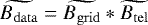 $\widetilde{B_{\mathrm{data}}} = \widetilde{B_{\mathrm{grid}}} \ast \widetilde{B_{\mathrm{tel}}} $