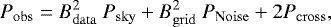 \begin{equation*} P_{\mathrm{obs}} = B^2_{\mathrm{data}}\ P_{\mathrm{sky}} &#x002B; B^2_{\mathrm{grid}}\ P_{\mathrm{Noise}} &#x002B; 2 P_{\mathrm{cross}},\end{equation*}