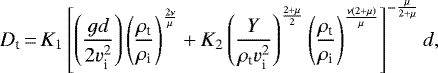\begin{equation*} D_{\text{t}}\,{=}\,K_{1}\left[\left(\frac{gd}{2v^{2}_{\text{i}}}\right)\left(\frac{\rho_{\text{t}}}{\rho_{\text{i}}}\right)^{\frac{2\nu}{\mu}} &#x002B; K_{2}\left(\frac{Y}{\rho_{\text{t}}v^{2}_{\text{i}}}\right)^{\frac{2&#x002B;\mu}{2}}\left(\frac{\rho_{\text{t}}}{\rho_{\text{i}}}\right)^{\frac{\nu(2&#x002B;\mu)}{\mu}}\right]^{-\frac{\mu}{2&#x002B;\mu}} d,\end{equation*}