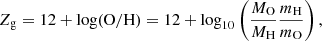 $$ \begin{aligned} Z_{\rm g} = 12 + \log (\mathrm{O/H}) = 12 + \log _{10}\left(\dfrac{M_{\rm O}}{M_{\rm H}}\dfrac{m_{\rm H}}{m_{\rm O}}\right), \end{aligned} $$