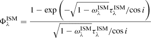 $$ \begin{aligned} \Phi _{\lambda }^\mathrm{ISM} = \dfrac{1 - \exp \left(-\sqrt{1-\omega _{\lambda }^\mathrm{ISM}}\tau _{\lambda }^\mathrm{ISM}/\mathrm{cos}\,i\right)}{\sqrt{1-\omega _{\lambda }^\mathrm{ISM}}\tau _{\lambda }^\mathrm{ISM}/\mathrm{cos}\,i} \end{aligned} $$