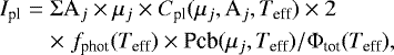 \begin{eqnarray*} {I_{\textrm{pl}}} &=& \Sigma {\textrm{A}}_j \times \mu_j \times {C_{\textrm{pl}}}(\mu_j,\textrm{A}_j,{T_{\textrm{eff}}}) \times 2 \nonumber\\ && \times\; {f_{\textrm{phot}}}({T_{\textrm{eff}}}) \times {\textrm{Pcb}}(\mu_j,{T_{\textrm{eff}}}) / \Phi_{\textrm{tot}}({ T_{\textrm{eff}}}), \end{eqnarray*}