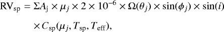\begin{eqnarray*} {\textrm{RV}_{\textrm{sp}}} &=& \Sigma {A}_{\textrm{j}} \times \mu_j \times 2\times 10^{-6} \times \Omega(\theta_j) \times \sin(\phi_j) \times \sin(i) \nonumber\\[5pt] && \times\, {C_{\textrm{sp}}}(\mu_j,{T_{\textrm{sp}}},{T_{\textrm{eff}}}), \vspace*{-3pt}\end{eqnarray*}