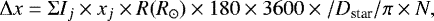 \begin{equation*} {\Delta} x = \Sigma {I}_j \times {x}_j \times R(R_{\odot}) \times 180 \times 3600 \times / {D_{\textrm{star}}}/\pi \times N, \vspace*{-3pt} \end{equation*}