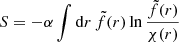 $$ \begin{aligned} S = -\alpha \int \mathrm{d} r\, \tilde{f}(r) \ln {\frac{\tilde{f}(r)}{\chi (r)}} \end{aligned} $$