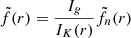 $$ \begin{aligned} \tilde{f}(r) = \frac{I_{g}}{I_K(r)}\tilde{f}_n (r) \end{aligned} $$