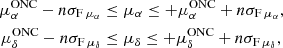 $$ \begin{aligned} \mu ^{\mathrm{ONC} }_{\alpha } - n\sigma _{\rm F\,\mu _{\alpha } }&\le \mu _{\alpha } \le + \mu ^{\mathrm{ONC} }_{\alpha } + n\sigma _{\rm F\,\mu _{\alpha } },\nonumber \\ \mu ^{\mathrm{ONC} }_{\delta } - n\sigma _{\rm F\,\mu _{\delta } }&\le \mu _{\delta } \le + \mu ^{\mathrm{ONC} }_{\delta } + n\sigma _{\rm F\,\mu _{\delta } }, \end{aligned} $$