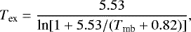 \begin{equation*} {T_{\textrm{ex}}}=\frac{5.53}{{\textrm{ln}[1&#x002B;5.53/(T_{\textrm{mb}}&#x002B;0.82)]}}, \vspace*{-1pt}\end{equation*}