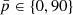 $ {\bar{p}} \in \left\{0, 90 \right\} $