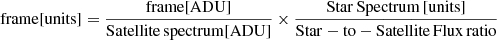 $ \mathrm{frame[units]} = \frac{\mathrm{frame[ADU]}}{\mathrm{Satellite\,spectrum [ADU]}} \times \frac{\mathrm{Star\,Spectrum\,[units]}}{\mathrm{Star-to-Satellite\,Flux\,ratio}} $