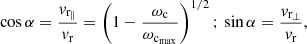 $$ \begin{aligned} \cos \alpha =\frac{{ v}_{\rm r_\Vert }}{{ v}_{\rm r}}=\left(1-\frac{\omega _{\rm c}}{\omega _{\mathrm{c}_{\rm max}}}\right)^{1/2}\mathrm{;} \,\sin \alpha =\frac{{ v}_{\rm r_\perp }}{{ v}_{\rm r}} , \end{aligned} $$