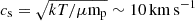 $ c_{\mathrm{s}}=\sqrt{kT/\mu \mathrm{m}_{\mathrm{p}}}\sim10\,\mathrm{{km\,s^{-1}}} $