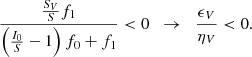 $$ \begin{aligned} \frac{\frac{S_V}{S} f_1}{\left(\frac{I_0}{S}-1\right)f_0 + f_1} < 0 \;\;\rightarrow \;\;\frac{\epsilon _V}{\eta _V}<0 . \end{aligned} $$