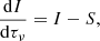 $$ \frac{{{\rm{d}}I}}{{{\rm{d}}{\tau _\nu }}} = I - S, $$