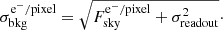 $$ \begin{aligned} \sigma _{\rm bkg}^{\mathrm{e^{-}/pixel}} = \sqrt{F_{\rm sky}^{\mathrm{e^{-}/pixel}} + \sigma _{\rm readout}^2}\cdot \end{aligned} $$