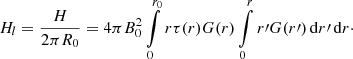 $$ \begin{aligned} H_l = \frac{H}{2 \pi R_0} = 4 \pi B_0^2 \int \limits _0^{r_0} r \tau (r) G(r) \int \limits _0^r r\prime G(r\prime ) \, \mathrm{d} r\prime \, \mathrm{d} r\cdot \end{aligned} $$