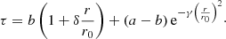 $$ \begin{aligned} \tau = b \left(1+\delta \frac{r}{r_0}\right) + (a-b) \, \mathrm{e} ^{-\gamma \left(\frac{r}{r_0}\right)^2}\cdot \end{aligned} $$