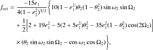 \begin{eqnarray*} f_{\text{oct}} &=& \frac{-15e_1}{4(1-e^2_2)^{3/2}}\Bigg\{10(1-e^2_1)\theta_2(1-\theta^2_2)\sin\omega_2\sin\Omega_2 \Bigg.\nonumber\\ &&&#x002B;\, \frac{1}{2}\bigg[2&#x002B;19e^2_1-5(2&#x002B;5e^2_1)\theta^2_2-35e^2_1(1-\theta^2_2)\cos(2\Omega_2)\bigg]\nonumber\\ &&\times\, \Bigg.(\theta_2\sin\omega_2\sin\Omega_2-\cos\omega_2\cos\Omega_2)\Bigg\}, \end{eqnarray*}
