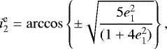 \begin{equation*} i^{\text{e}}_2 = \arccos\left\{\pm\sqrt{\frac{5e^2_1}{(1&#x002B;4e^2_1)}}\right\},\end{equation*}