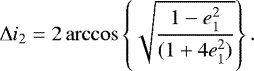 \begin{equation*} \Delta i_2 = 2\arccos\left\{\sqrt{\frac{1-e^2_1}{(1&#x002B;4e^2_1)}}\right\}.\end{equation*}