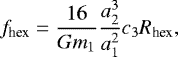 \begin{equation*} f_{\text{hex}} = \frac{16}{G m_1}\frac{a^3_2}{a^2_1}c_3R_{\text{hex}},\end{equation*}