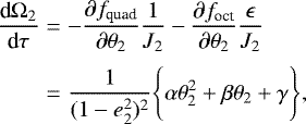 \begin{eqnarray*} \frac{\textrm{d}\Omega_2}{\textrm{d}\tau} &=& -\frac{\partial f_{\text{quad}}}{\partial \theta_2}\frac{1}{J_2}-\frac{\partial f_{\text{oct}}}{\partial \theta_2}\frac{\epsilon}{J_2} \nonumber \\[2pt] &=& \frac{1}{(1-e^2_2)^2}\Bigg\{\alpha\theta_2^2 &#x002B; \beta\theta_2 &#x002B; \gamma\Bigg\},\end{eqnarray*}