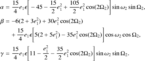 \begin{eqnarray*} \alpha &=& \frac{15}{4}e_1\epsilon\Bigg[-45-\frac{15}{2}e^2_1&#x002B;\frac{105}{2}e^2_1\cos(2\Omega_2)\Bigg]\sin\omega_2\sin\Omega_2, \nonumber \\ \beta &=& -6(2&#x002B;3e^2_1)&#x002B;30e^2_1\cos(2\Omega_2) \nonumber \\ &&&#x002B;\,\frac{15}{4}e_1\epsilon\Bigg[5(2&#x002B;5e^2_1)-35e^2_1\cos(2\Omega_2)\Bigg]\cos\omega_2\cos\Omega_2, \nonumber \\ \gamma &=& \frac{15}{4}e_1\epsilon\Bigg[11-\frac{e^2_1}{2}-\frac{35}{2}e^2_1\cos(2\Omega_2)\Bigg] \sin\omega_2\sin\Omega_2.\end{eqnarray*}