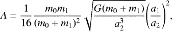 \begin{eqnarray*} A = \frac{1}{16}\frac{m_0 m_1}{(m_0&#x002B;m_1)^2}\sqrt{\frac{G(m_0&#x002B;m_1)}{a^3_2}}\Bigg(\frac{a_1}{a_2}\Bigg)^2,\end{eqnarray*}