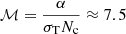 $ {\cal M} = \frac{\alpha}{\sigma_{\mathrm{T}} N_{\mathrm{c}}} \approx 7.5 $