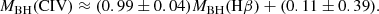 $$ \begin{aligned} M_{\mathrm{BH}}({\mathrm{CIV}}) \approx (0.99 \pm 0.04) M_{\mathrm{BH}}(\mathrm{H}\beta ) + (0.11\pm 0.39). \end{aligned} $$