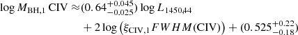 $$ \begin{aligned} \log M_{\mathrm{BH,1}}\, {\mathrm{CIV}} \approx &(0.64^{+0.045}_{-0.025}) \log L_{1450,44}\nonumber \\&+ 2 \log \left(\xi _{\mathrm{CIV,1}}{{FWHM}}({\mathrm{CIV}}) \right) + (0.525^{+0.22}_{-0.18}) \end{aligned} $$